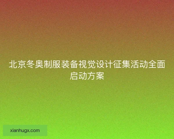 北京冬奥制服装备视觉设计征集活动全面启动方案