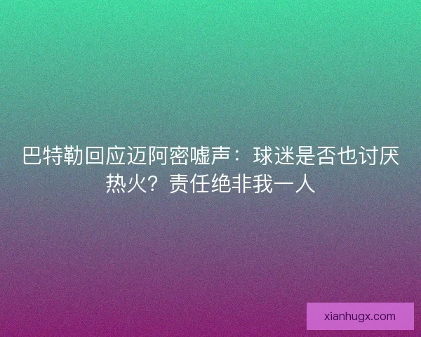 巴特勒回应迈阿密嘘声：球迷是否也讨厌热火？责任绝非我一人